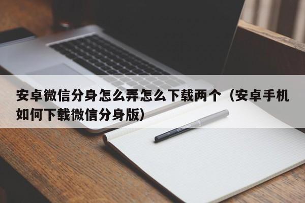 安卓微信分身怎么弄怎么下载两个（安卓手机如何下载微信分身版）