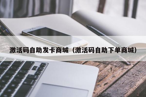激活码自助发卡商城(激活码自助下单商城)