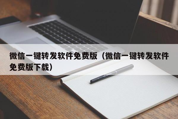 微信一键转发软件免费版（微信一键转发软件免费版下载）