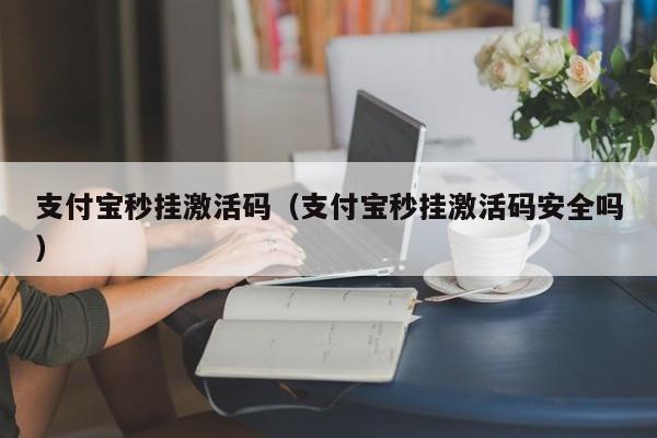 支付宝秒挂激活码（支付宝秒挂激活码安全吗）