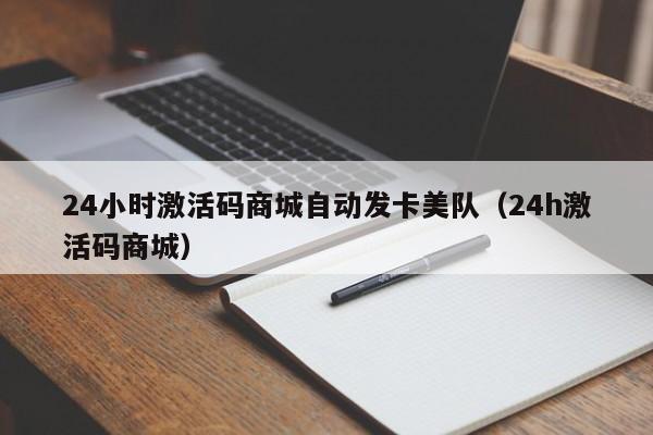 24小时激活码商城自动发卡美队（24h激活码商城）