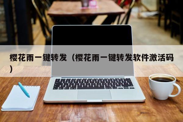 樱花雨一键转发(樱花雨一键转发软件激活码)